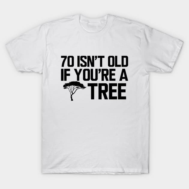 70th Birthday - 70 isn't old if  you're a tree T-Shirt by KC Happy Shop